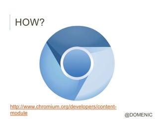 HOW?




http://www.chromium.org/developers/content-
module                                        @DOMENIC
 