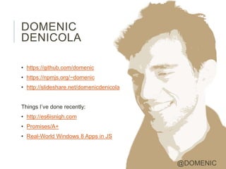 DOMENIC
DENICOLA

• https://github.com/domenic
• https://npmjs.org/~domenic
• http://slideshare.net/domenicdenicola


Things I’ve done recently:
• http://es6isnigh.com
• Promises/A+
• Real-World Windows 8 Apps in JS



                                          @DOMENIC
 