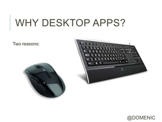 WHY DESKTOP APPS?
Two reasons:




                     @DOMENIC
 