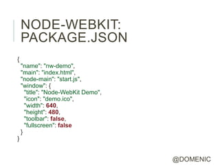 NODE-WEBKIT:
    PACKAGE.JSON
{
    "name": "nw-demo",
    "main": "index.html",
    "node-main": "start.js",
    "window"...