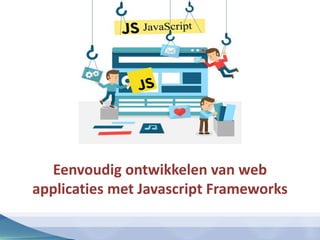 Eenvoudig ontwikkelen van web
applicaties met Javascript Frameworks
 