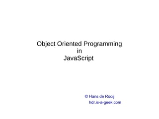 Object Oriented Programming
in
JavaScript

© Hans de Rooij
hdr.is-a-geek.com

 