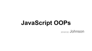 JavaScript OOPs
2014/01/22

Johnson

 