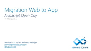 Migration Web to App
JavaScript Open Day
19 Mars 2015
Sébastien OLLIVIER – TechLead WebApps
sollivier@infinitesquare.com
@SebastienOll
 