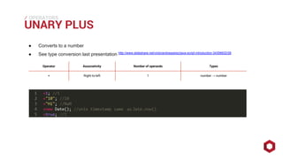 ⁄⁄⁄
UNARY PLUS
OPERATORS
● Converts to a number
● See type conversion last presentation http://www.slideshare.net/victorandresperez/java-script-introduction-34306832/26
Operator Associativity Number of operands Types
+ Right-to-left 1 number → number
 