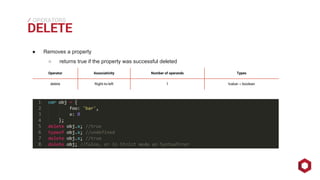 ⁄⁄⁄
DELETE
OPERATORS
● Removes a property
○ returns true if the property was successful deleted
Operator Associativity Number of operands Types
delete Right-to-left 1 lvalue→ boolean
 
