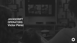 JAVASCRIPT
OPERATORS
Victor Perez
 