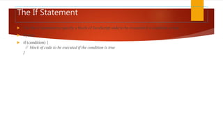 The If Statement
 Use the if statement to specify a block of JavaScript code to be executed if a condition is true.
 Syntax
 if (condition) {
// block of code to be executed if the condition is true
}
 