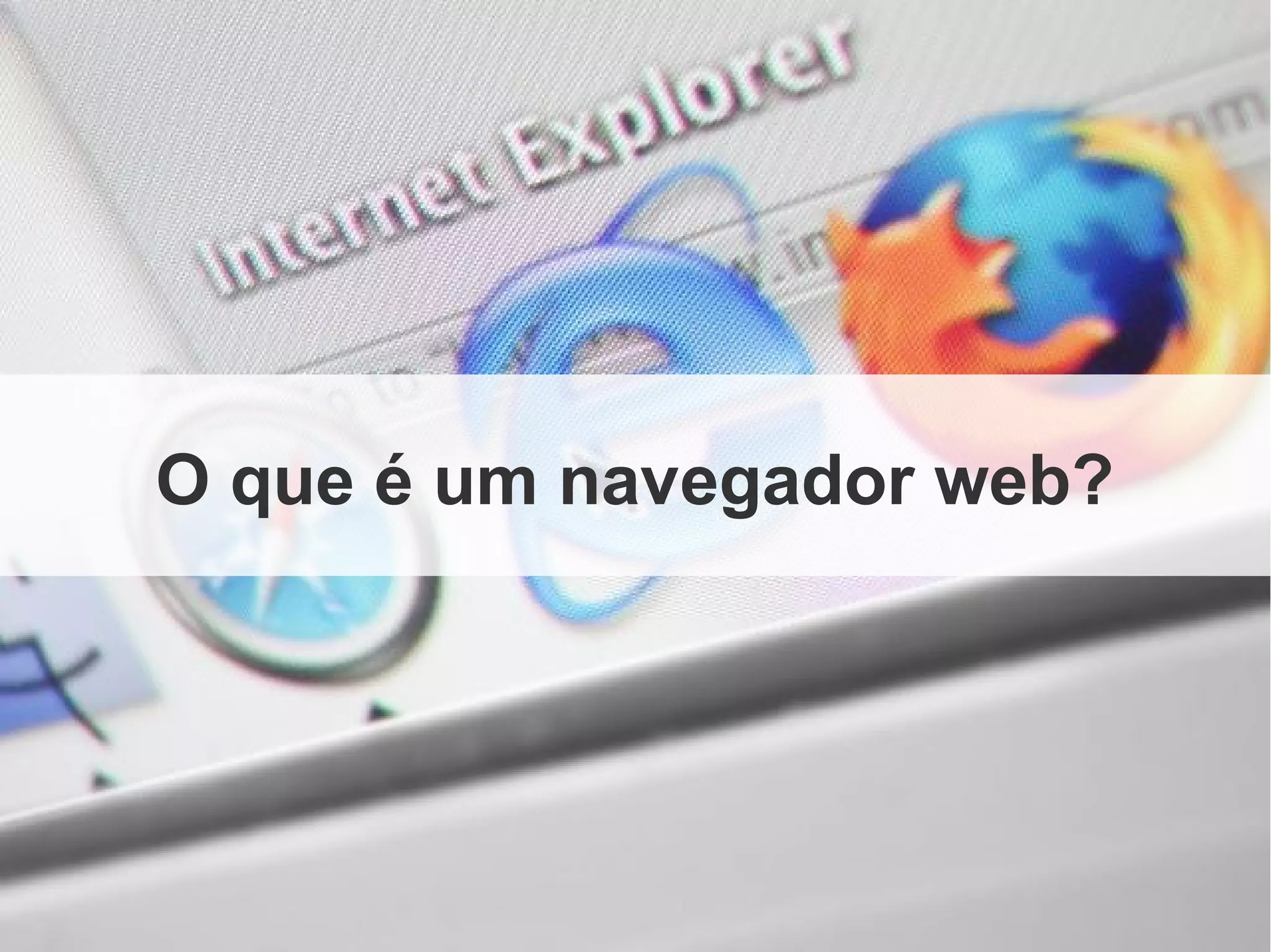 O que é um navegador web?
 