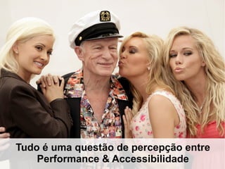 Tudo é uma questão de percepção entre
Performance & Accessibilidade
 