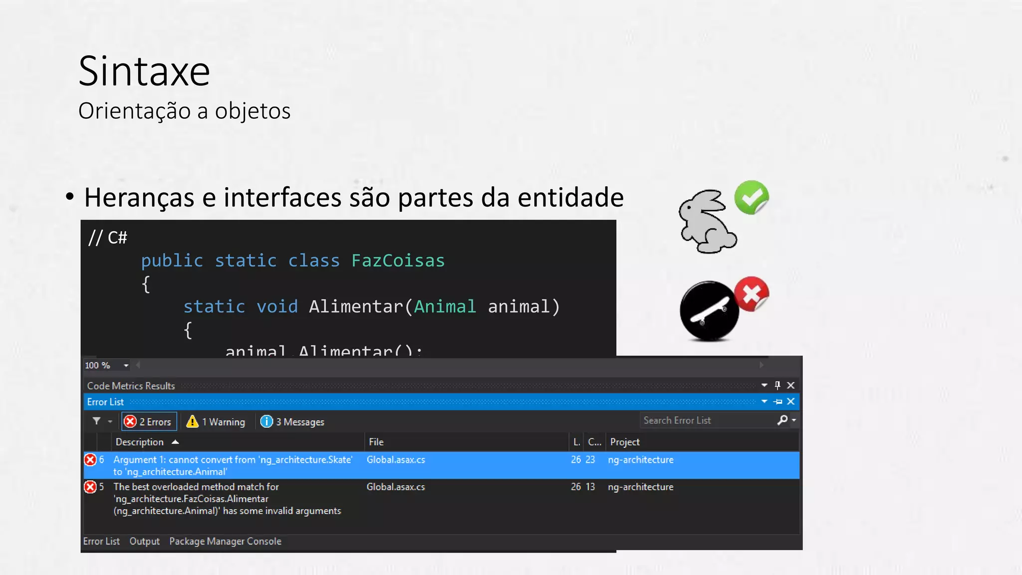 // C#
public static class FazCoisas
{
static void Alimentar(Animal animal)
{
animal.Alimentar();
}
static void Mover(IMovivel coisa)
{
coisa.Mover();
}
}
Sintaxe
Orientação a objetos
• Heranças e interfaces são partes da entidade
 