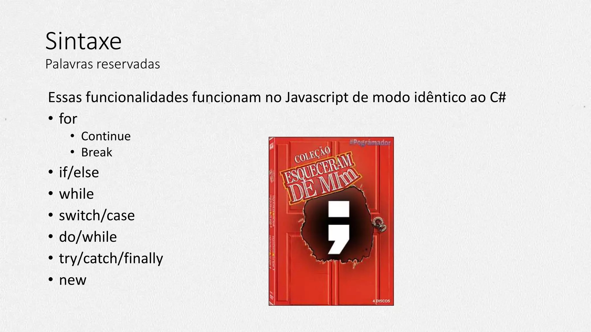 Sintaxe
Palavras reservadas
Essas funcionalidades funcionam no Javascript de modo idêntico ao C#
• for
• Continue
• Break
• if/else
• while
• switch/case
• do/while
• try/catch/finally
• new
 