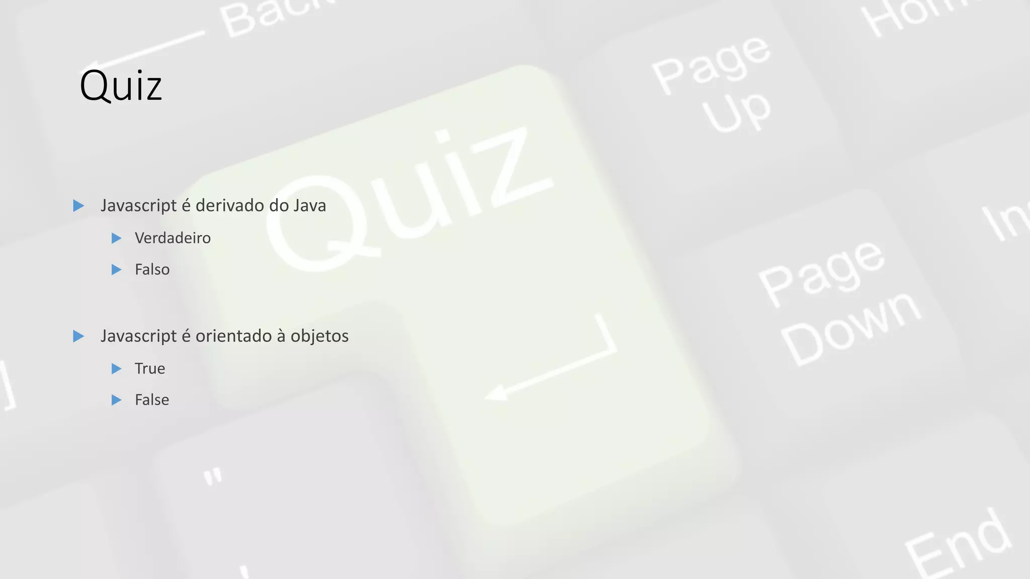 Quiz
 Javascript é derivado do Java
 Verdadeiro
 Falso
 Javascript é orientado à objetos
 True
 False
 