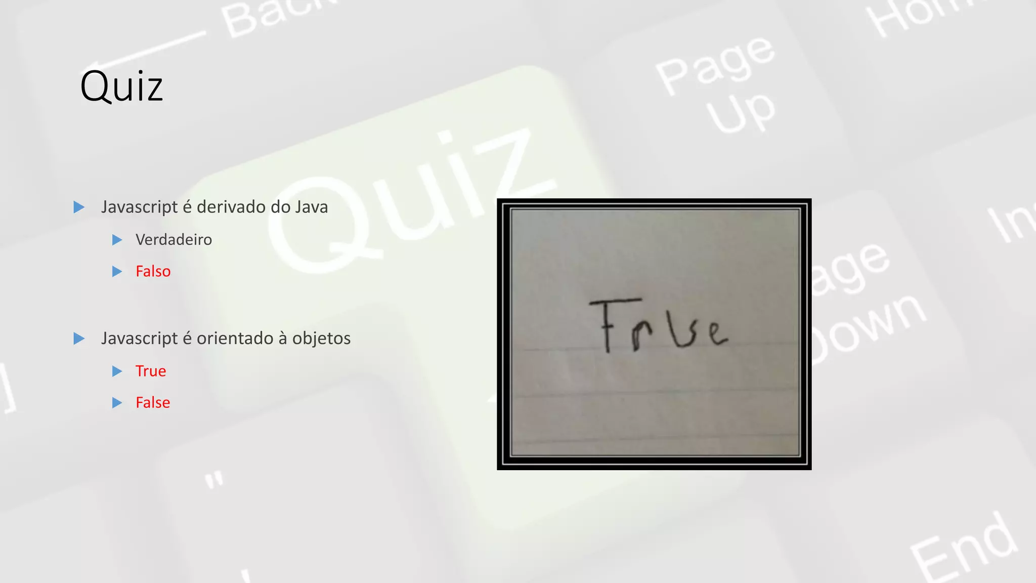 Quiz
 Javascript é derivado do Java
 Verdadeiro
 Falso
 Javascript é orientado à objetos
 True
 False
 