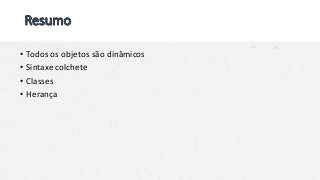 • Todos os objetos são dinâmicos
• Sintaxe colchete
• Classes
• Herança
 