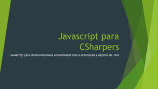 Javascript para
Desenvolvedores C#
 