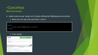 +Conceitos
Natureza do Javascript
• No Javascript
Tratando propriedades inválidas
Implementando defaults
SmtpClient.send = function(msg) {
if (msg.subject == null || msg.subject == undefined)
msg.subject = "No Subject";
if (msg.body == null || msg.body == undefined)
msg.body = "No Body";
var defaults = {
subject: 'No Subject',
body: 'No Body'
};
if (!msg.subject) msg.subject = defaults.subject;
if (!msg.body) msg.body = defaults.body;
};
 