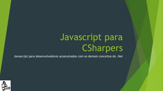 +Conceitos
Natureza do Javascript
• No Javascript
Tratando propriedades inválidas
Implementando defaults
SmtpClient.send = function(msg) {
if (msg.subject == null || msg.subject == undefined)
msg.subject = "No Subject";
if (msg.body == null || msg.body == undefined)
msg.body = "No Body";
var defaults = {
subject: 'No Subject',
body: 'No Body'
};
if (!msg.subject) msg.subject = defaults.subject;
if (!msg.body) msg.body = defaults.body;
msg.subject = msg.subject ? msg.subject : defaults.subject;
msg.body = msg.body ? msg.body : defaults.body;
msg.subject = msg.subject || defaults.subject;
msg.body = msg.body || defaults.body;
};
 