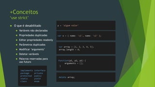 +Conceitos
Sumário
• Lições práticas
• Código estrito
• Laços
• Reflection
• A natureza do Javascript
• Arquitetando o código
• Bibliotecas
 