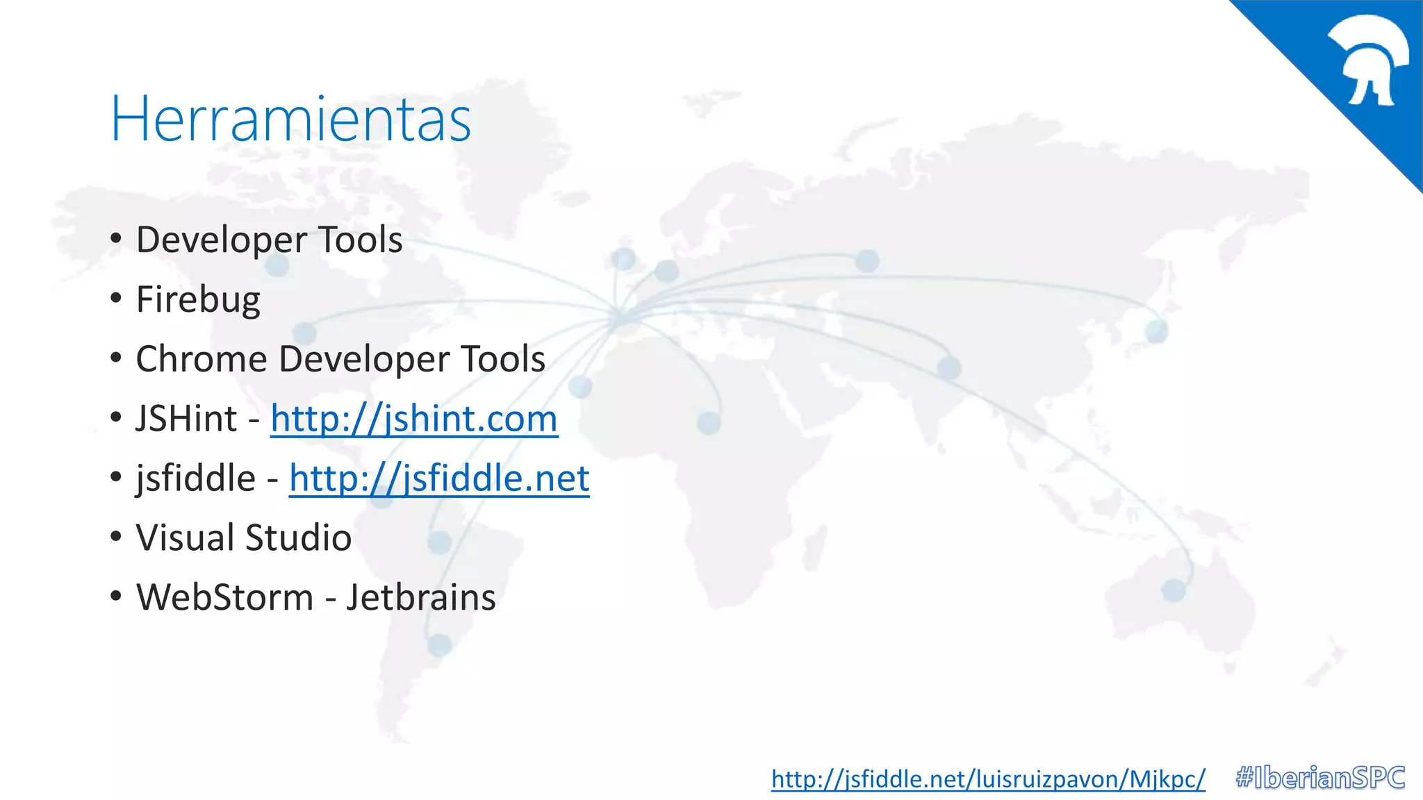 Herramientas
• Developer Tools
• Firebug
• Chrome Developer Tools
• JSHint - http://jshint.com
• jsfiddle - http://jsfiddle.net
• Visual Studio
• WebStorm - Jetbrains
http://jsfiddle.net/luisruizpavon/Mjkpc/
 