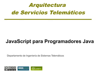 Arquitectura
   de Servicios Telemáticos




JavaScript para Programadores Java

Departamento de Ingeniería de Sistemas Telemáticos
 