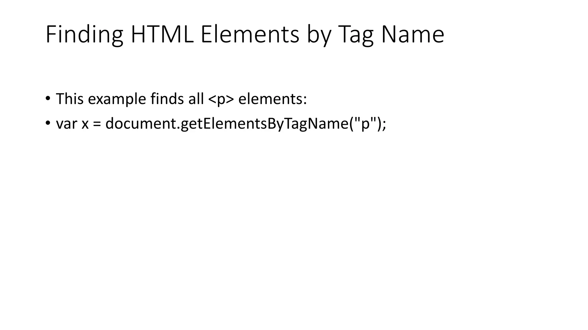 Finding HTML Elements by Tag Name
• This example finds all <p> elements:
• var x = document.getElementsByTagName("p");
 