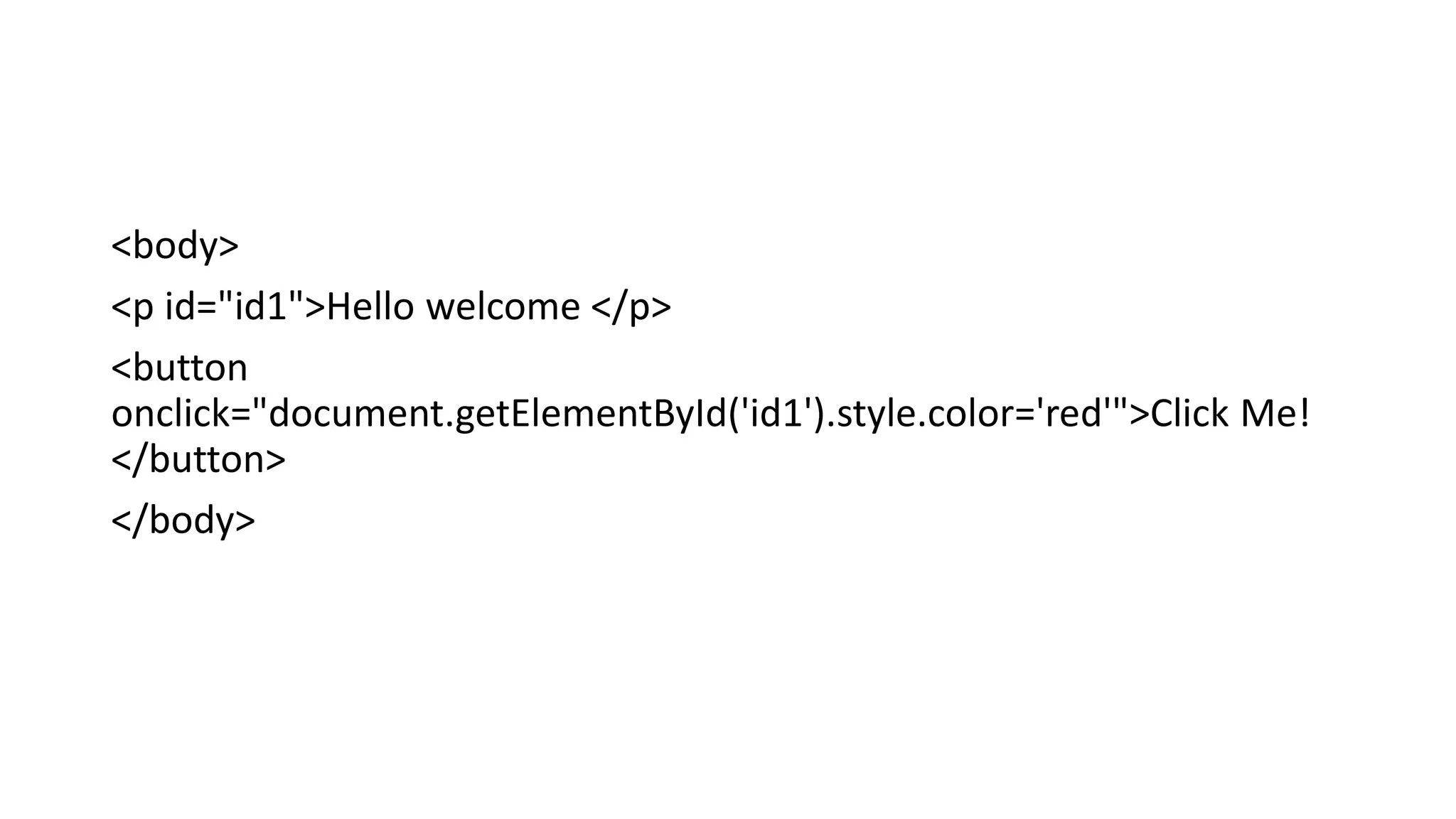<body>
<p id="id1">Hello welcome </p>
<button
onclick="document.getElementById('id1').style.color='red'">Click Me!
</button>
</body>
 