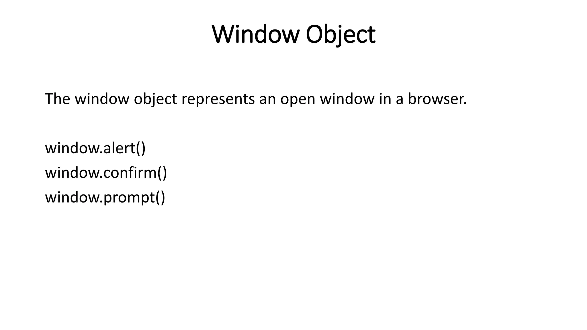 Window Object
The window object represents an open window in a browser.
window.alert()
window.confirm()
window.prompt()
 
