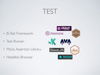TEST
• JSTest Framework
• Test Runner
• Mock,Assertion Library
• Headless Browser
 