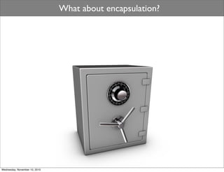 What about encapsulation?




Wednesday, November 10, 2010
 