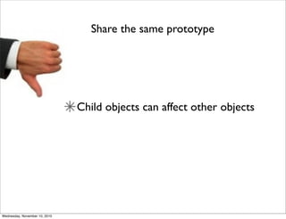 Share the same prototype




                               Child objects can affect other objects




Wednesday, November 10, 2010
 