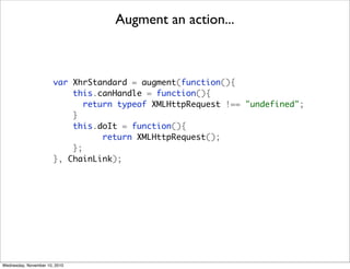 Augment an action...



                       var XhrStandard = augment(function(){
                           this.canHa...