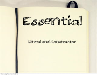 Essential
                               Literal and Constructor




Wednesday, November 10, 2010
 