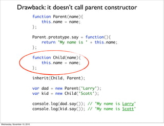 Drawback: it doesn’t call parent constructor
                               function Parent(name){
                       ...