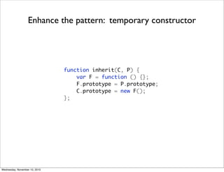 Enhance the pattern: temporary constructor




                               function inherit(C, P) {
                   ...