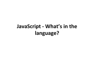 JavaScript	
  -­‐	
  What’s	
  in	
  the	
  
language?	
  
 