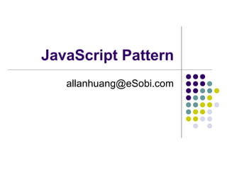 JavaScript Pattern
allanhuang@eSobi.com

 