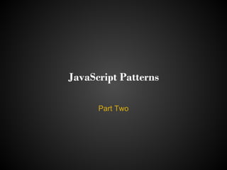 JavaScript Patterns

      Part Two
 