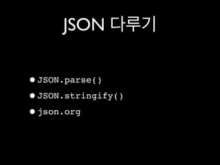 JSON 다루기


•JSON.parse()
•JSON.stringify()
•json.org
 