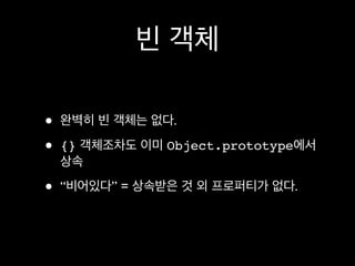 빈 객체

•   완벽히 빈 객체는 없다.

•   {} 객체조차도 이미 Object.prototype에서
    상속

•   “비어있다” = 상속받은 것 외 프로퍼티가 없다.
 