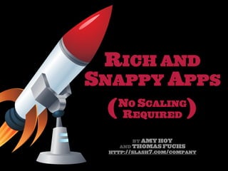 RICH AND
SNAPPY APPS
 (   NO SCALING
     REQUIRED          )
       BY AMY HOY
    AND THOMAS FUCHS
 HTTP://SLASH7.COM/COMPANY
 