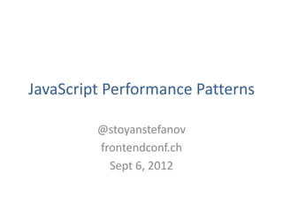 JavaScript Performance Patterns

         @stoyanstefanov
         frontendconf.ch
           Sept 6, 2012
 