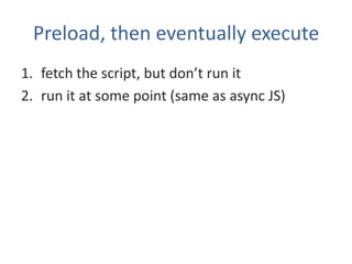 Preload, then execute
// preload
var js = document.createElement('script');
if (!js.readyState || js.readyState !== 'unini...