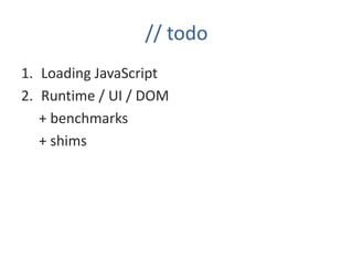 // todo
1. Loading JavaScript
2. Runtime / UI / DOM
   + benchmarks
   + shims
 