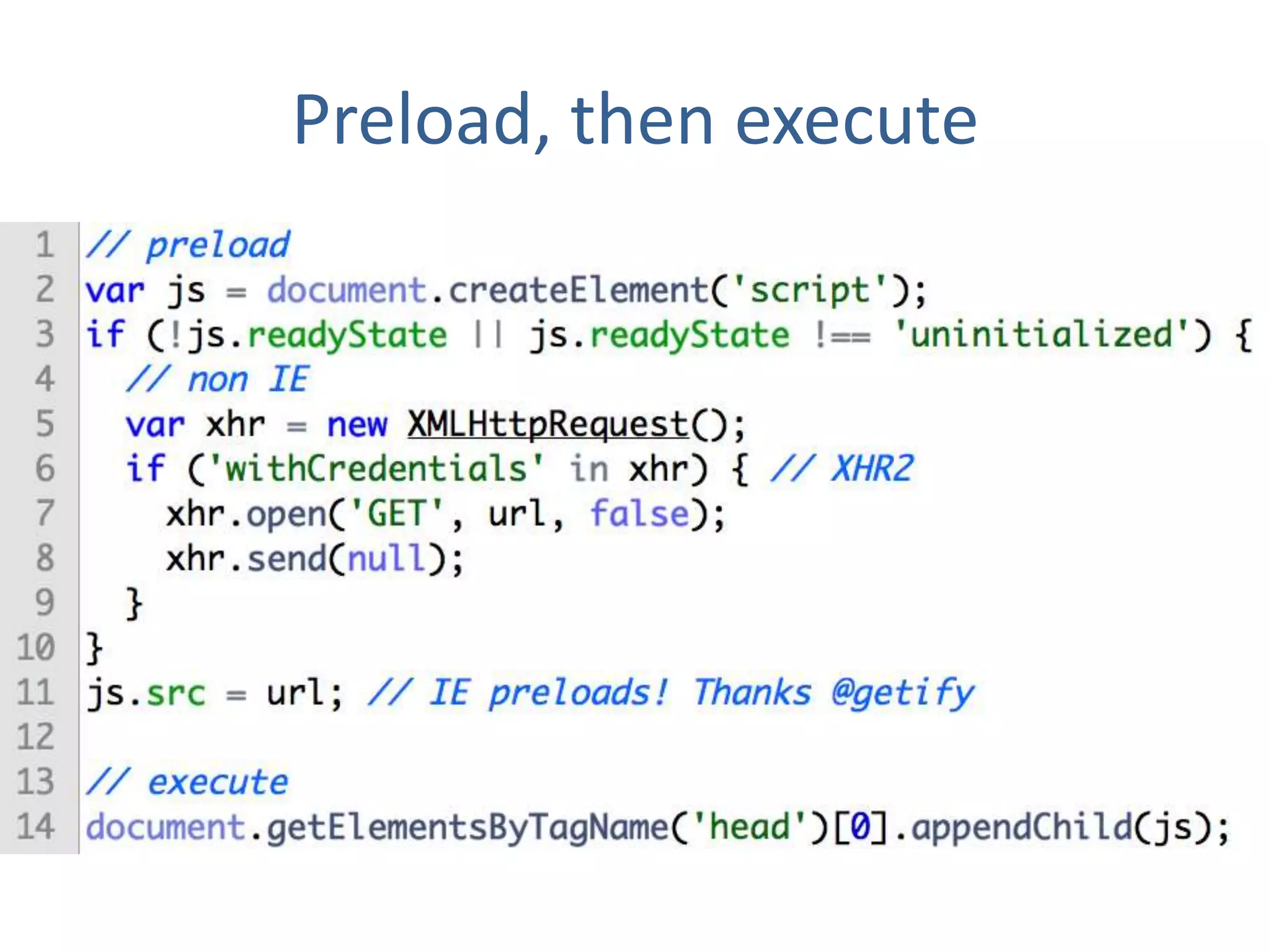 Preload, then execute
// preload
var js = document.createElement('script');
if (!js.readyState || js.readyState !== 'uninitialized') { // non IE
  var xhr = new XMLHttpRequest();
  if ('withCredentials' in xhr) { // XHR2
    xhr.open('GET', url, false);
    xhr.send(null);
  }
}
js.src = url; // IE preloads! Thanks @getify

// execute
document.getElementsByTagName('head')[0].appendChild(js);
 