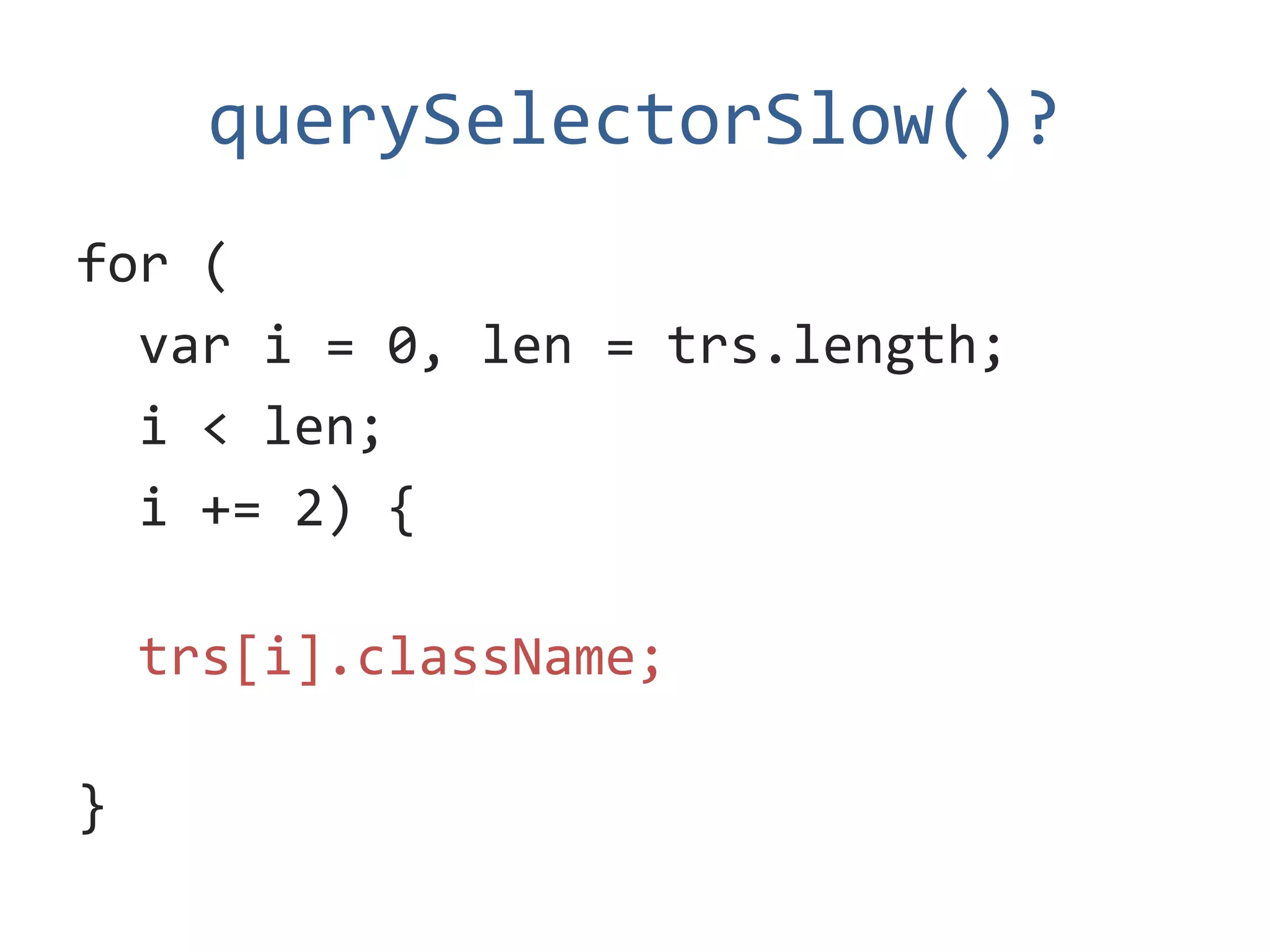 querySelectorSlow()?
for (
  var i = 0, len = trs.length;
  i < len;
  i += 2) {

    trs[i].className;

}
 