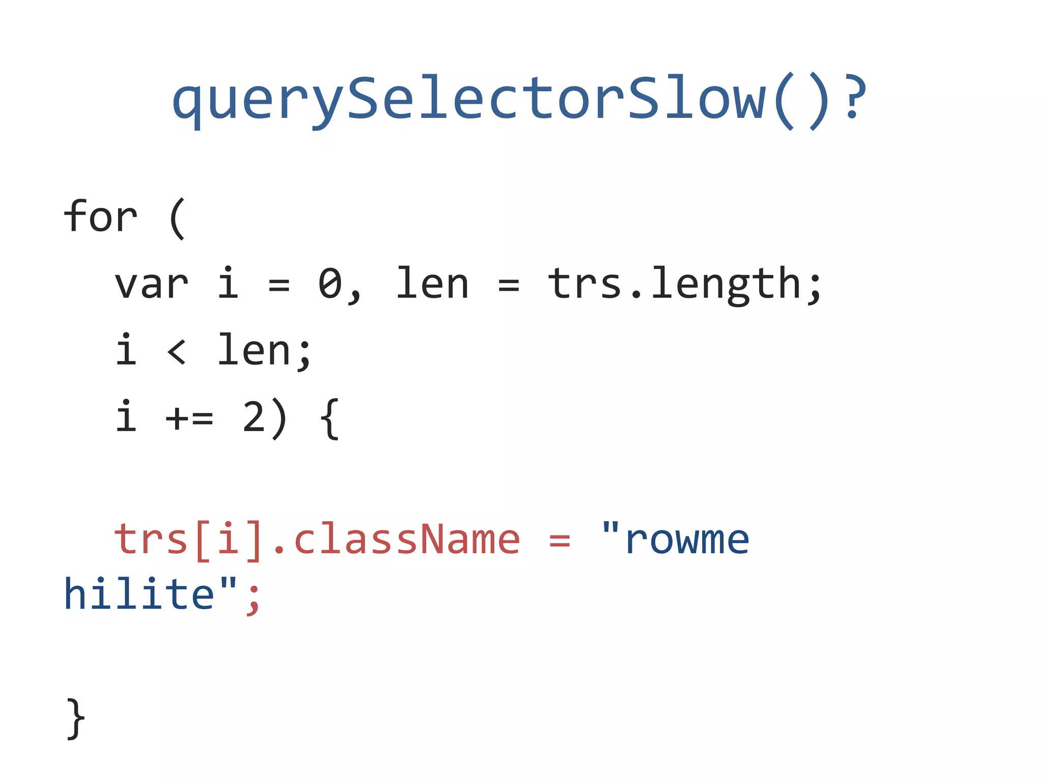 querySelectorSlow()?
for (
  var i = 0, len = trs.length;
  i < len;
  i += 2) {

  trs[i].className = "rowme
hilite";

}
 