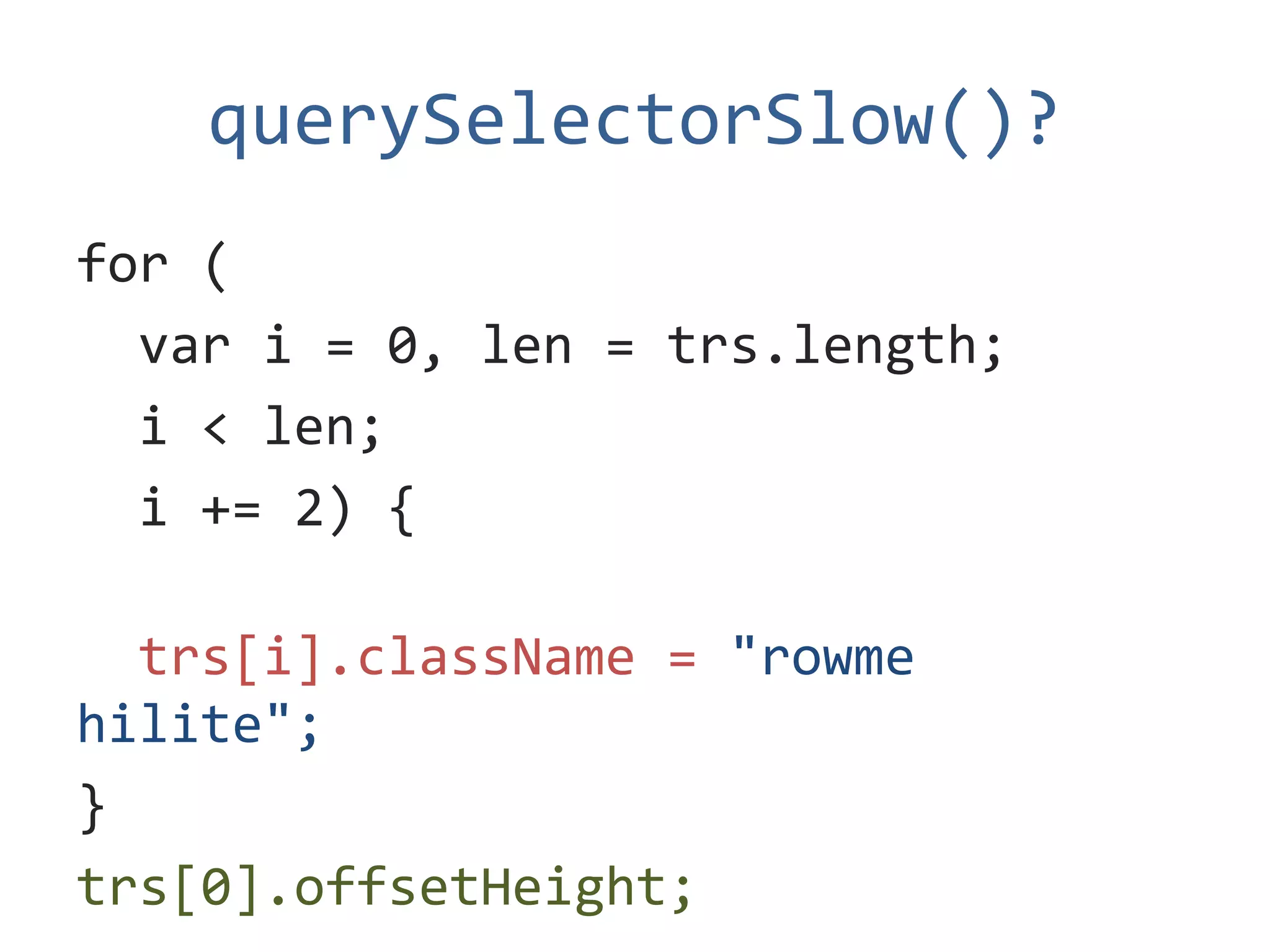 querySelectorSlow()?
for (
  var i = 0, len = trs.length;
  i < len;
  i += 2) {

  trs[i].className = "rowme
hilite";
}
trs[0].offsetHeight;
 