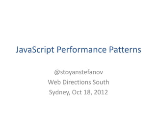 JavaScript Performance Patterns

         @stoyanstefanov
       Web Directions South
       Sydney, Oct 18, 2012
 