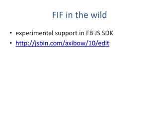 FIF in the wild
• experimental support in FB JS SDK
• http://jsbin.com/axibow/10/edit
 